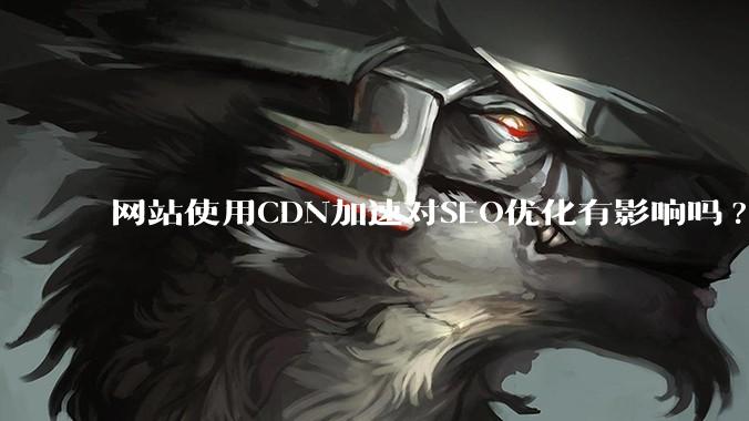 网站使用CDN加速对SEO优化有影响吗?